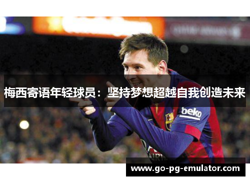 梅西寄语年轻球员：坚持梦想超越自我创造未来