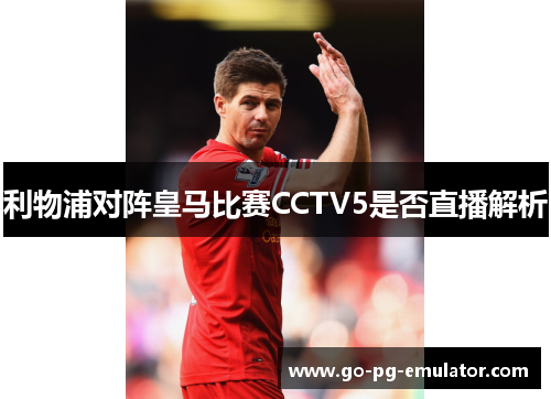利物浦对阵皇马比赛CCTV5是否直播解析