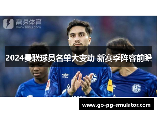 2024曼联球员名单大变动 新赛季阵容前瞻