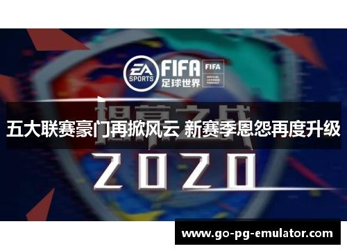 五大联赛豪门再掀风云 新赛季恩怨再度升级
