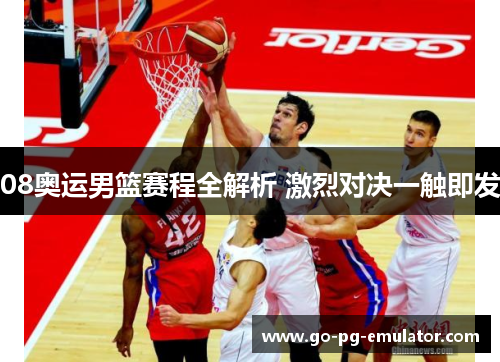 08奥运男篮赛程全解析 激烈对决一触即发